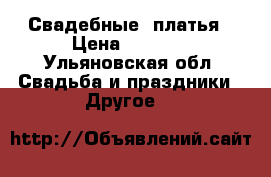 Свадебные  платья › Цена ­ 6 999 - Ульяновская обл. Свадьба и праздники » Другое   